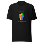 Black crew neck unisex t-shirt featuring a vibrant rainbow solidarity fist design in the center with white bold style text above "Hate Has" and the remaining text "No Home Here" directly below the fist. 
Emphasizing the power of inclusivity and love for all.
